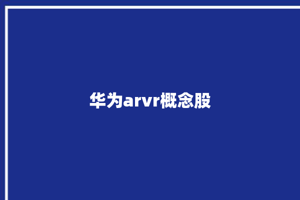 华为arvr概念股