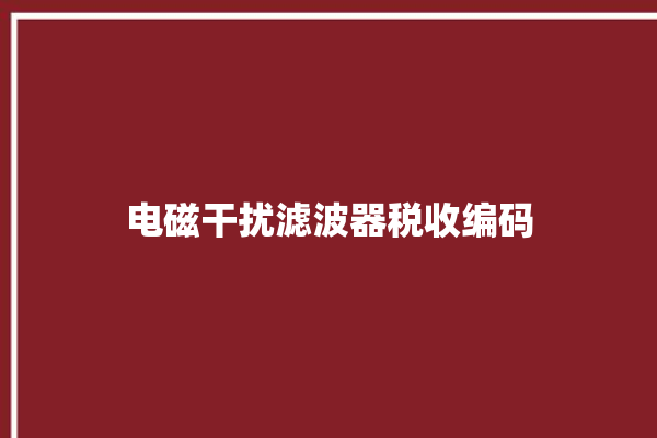 电磁干扰滤波器税收编码