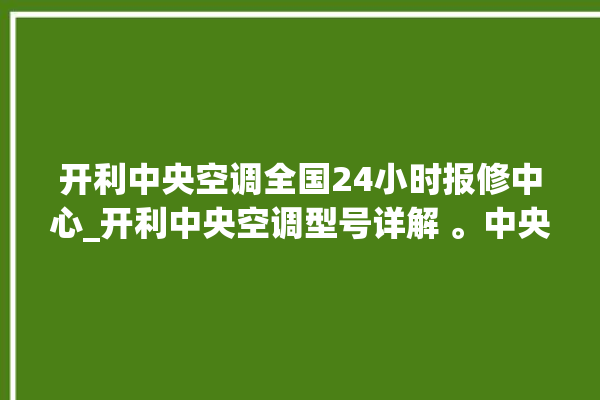 开利中央空调全国24小时报修中心_开利中央空调型号详解 。中央空调