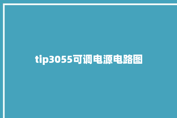 tip3055可调电源电路图