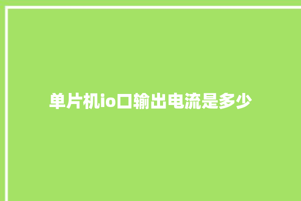 单片机io口输出电流是多少