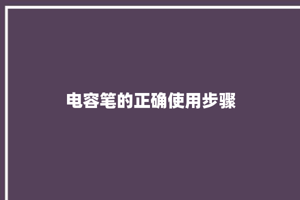 电容笔的正确使用步骤