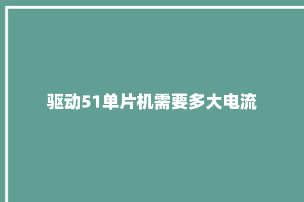 驱动51单片机需要多大电流