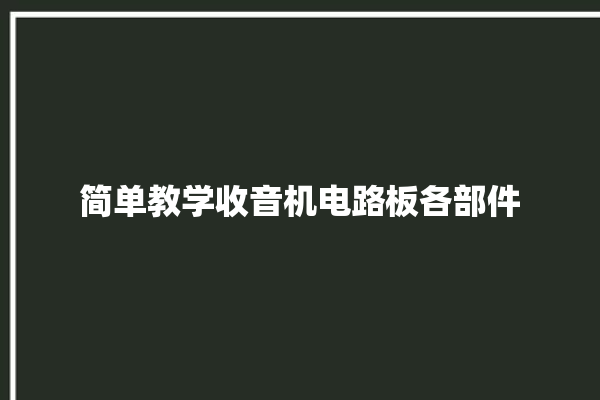 简单教学收音机电路板各部件