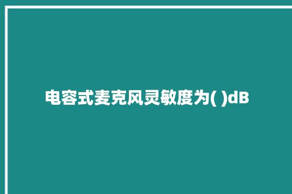 电容式麦克风灵敏度为( )dB