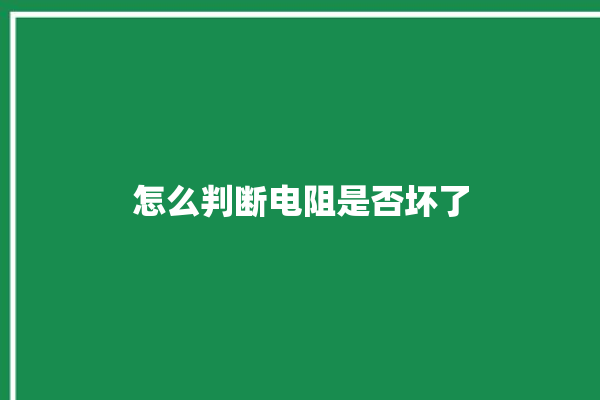 怎么判断电阻是否坏了