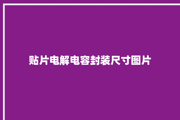 贴片电解电容封装尺寸图片