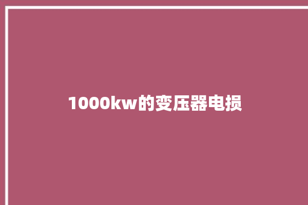 1000kw的变压器电损