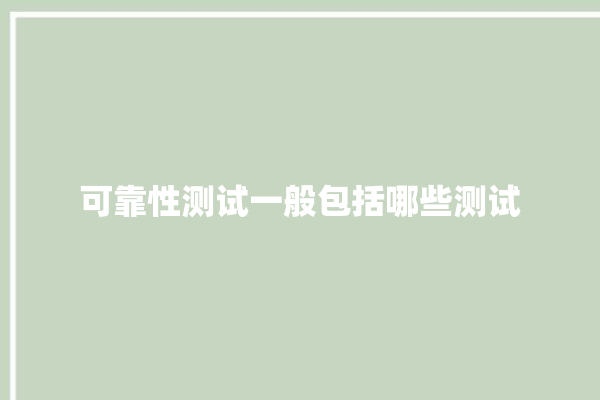 可靠性测试一般包括哪些测试