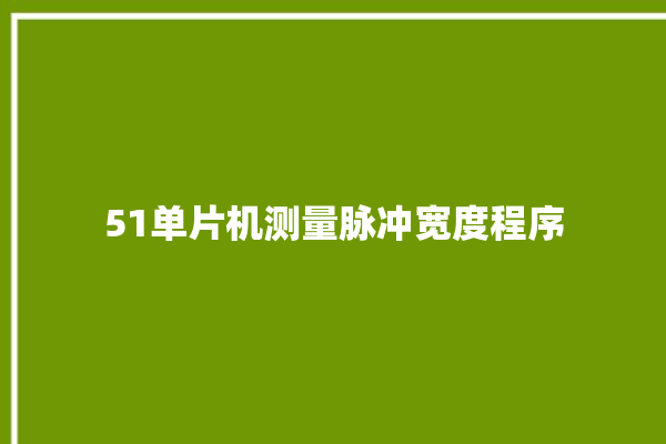 51单片机测量脉冲宽度程序