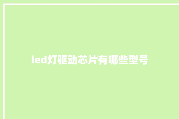 led灯驱动芯片有哪些型号