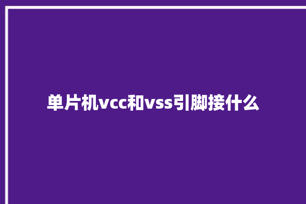 单片机vcc和vss引脚接什么