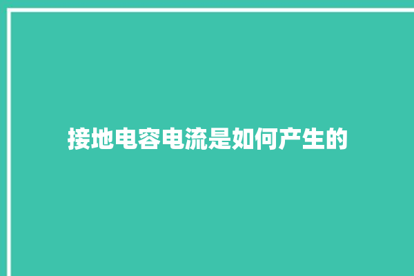 接地电容电流是如何产生的