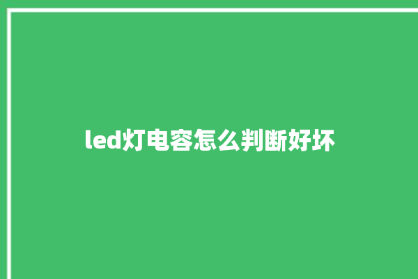 led灯电容怎么判断好坏