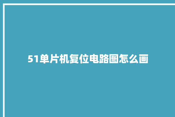 51单片机复位电路图怎么画