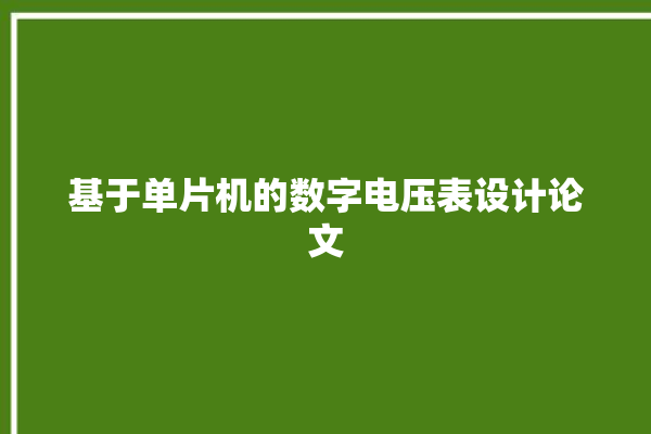 基于单片机的数字电压表设计论文