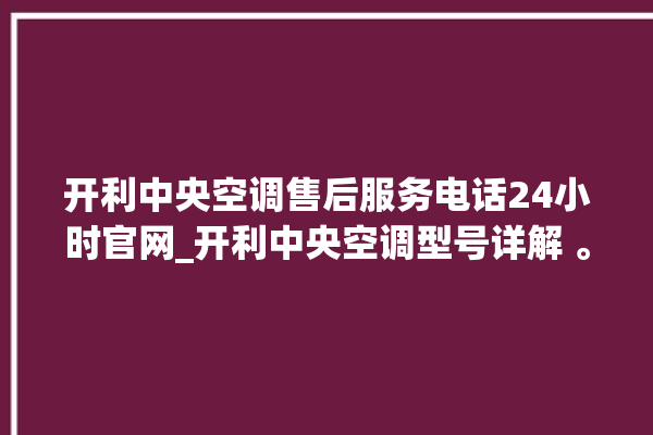 开利中央空调售后服务电话24小时官网_开利中央空调型号详解 。中央空调