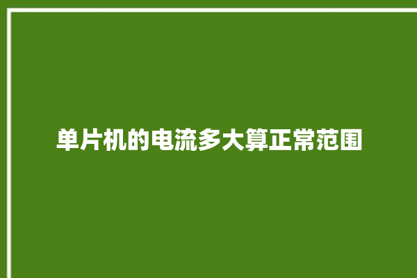 单片机的电流多大算正常范围