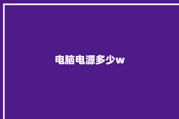 电脑电源多少w