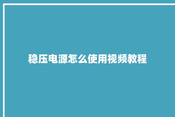 稳压电源怎么使用视频教程