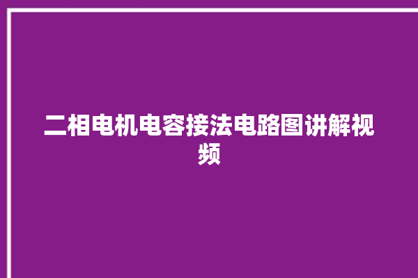 二相电机电容接法电路图讲解视频