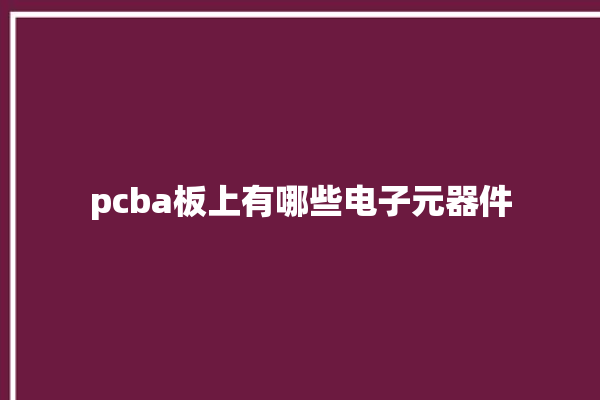 pcba板上有哪些电子元器件