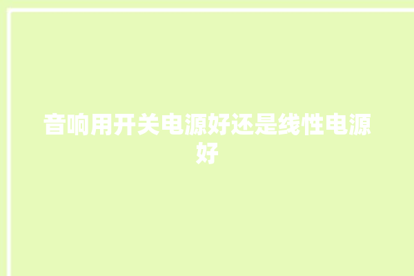 音响用开关电源好还是线性电源好