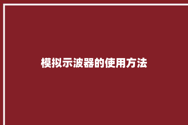 模拟示波器的使用方法