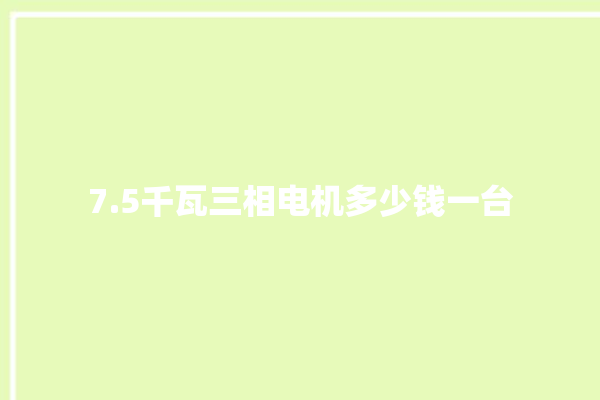 7.5千瓦三相电机多少钱一台