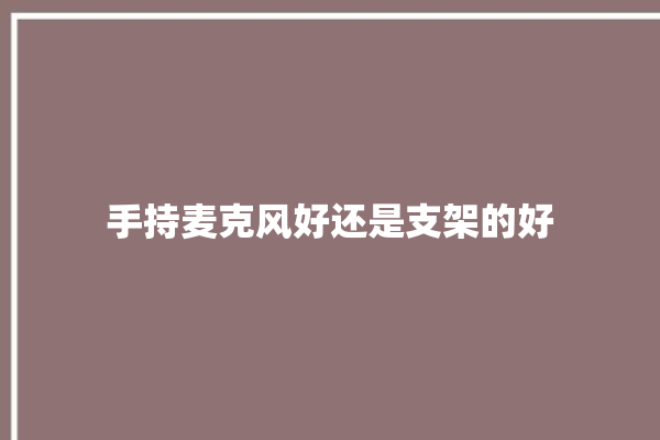 手持麦克风好还是支架的好