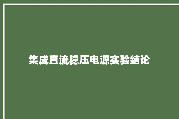 集成直流稳压电源实验结论