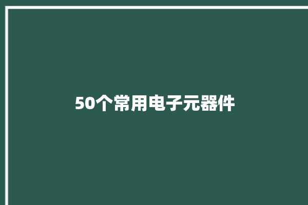 50个常用电子元器件