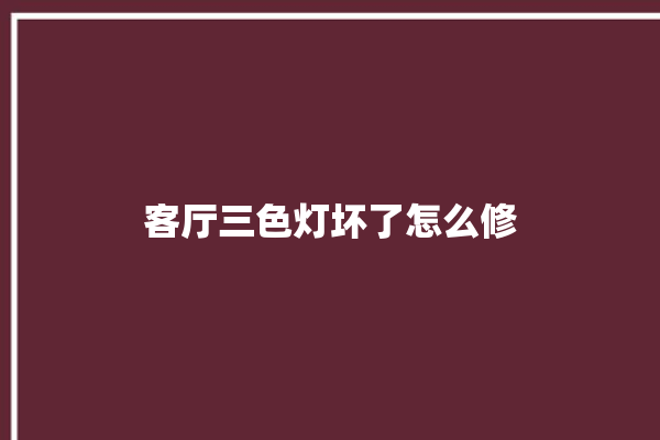 客厅三色灯坏了怎么修