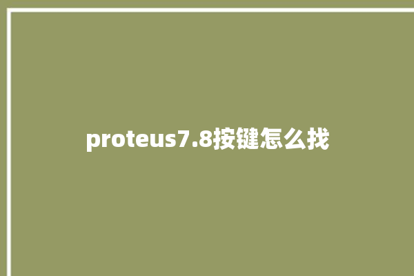 proteus7.8按键怎么找