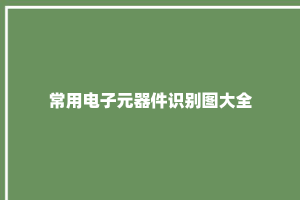 常用电子元器件识别图大全