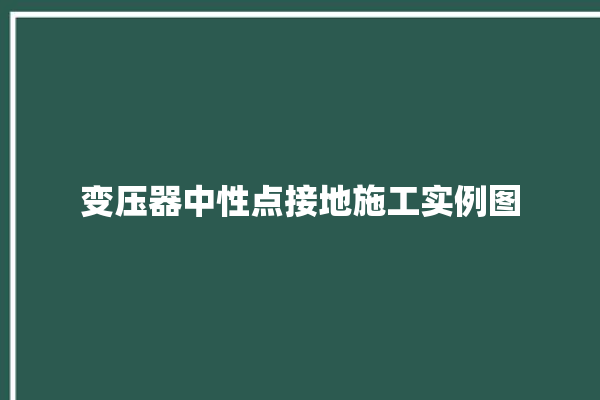 变压器中性点接地施工实例图