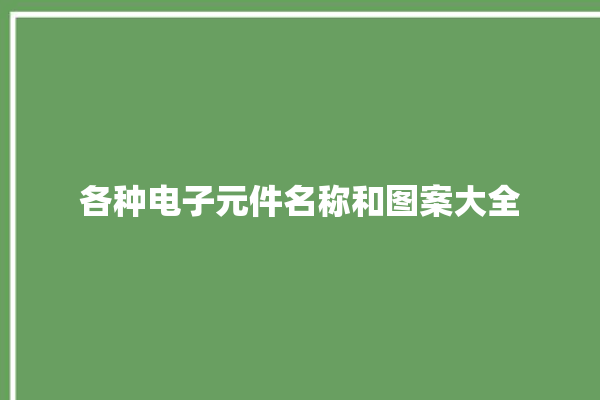 各种电子元件名称和图案大全