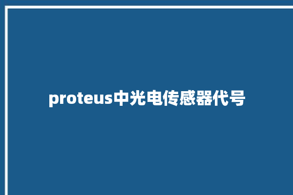 proteus中光电传感器代号