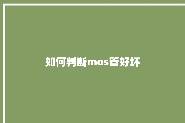 如何判断mos管好坏