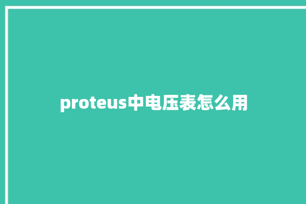 proteus中电压表怎么用