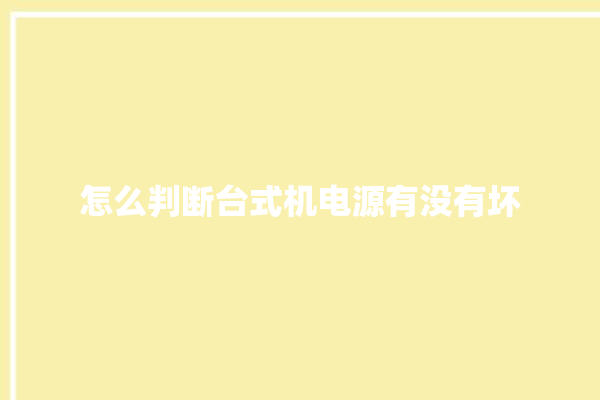 怎么判断台式机电源有没有坏