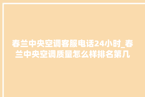 春兰中央空调客服电话24小时_春兰中央空调质量怎么样排名第几 。春兰