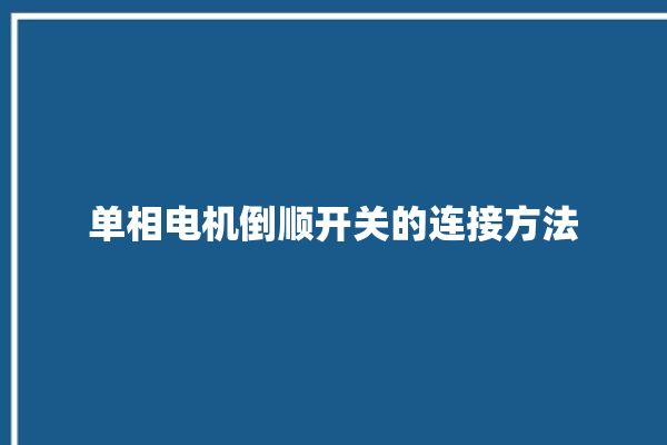 单相电机倒顺开关的连接方法