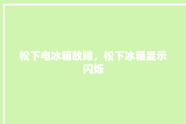 松下电冰箱故障，松下冰箱显示闪烁