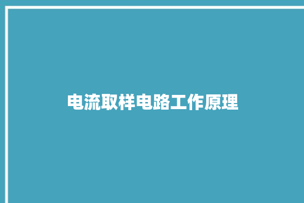 电流取样电路工作原理