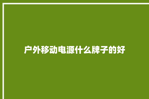 户外移动电源什么牌子的好