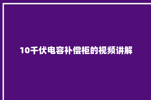 10千伏电容补偿柜的视频讲解