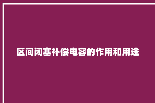 区间闭塞补偿电容的作用和用途