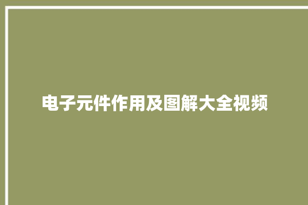 电子元件作用及图解大全视频