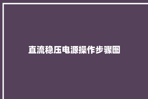 直流稳压电源操作步骤图